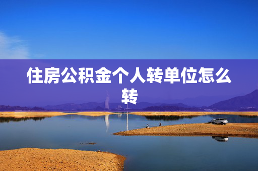 住房公积金个人转单位怎么转