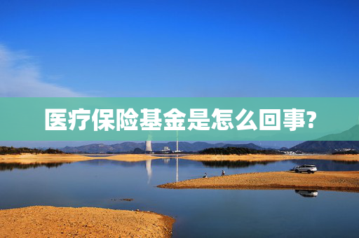 医疗保险基金是怎么回事?