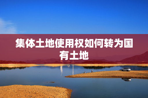 集体土地使用权如何转为国有土地