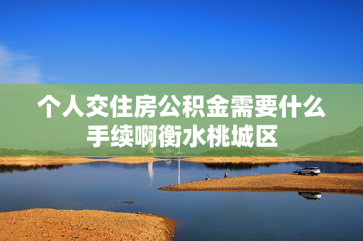个人交住房公积金需要什么手续啊衡水桃城区