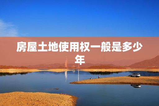 房屋土地使用权一般是多少年