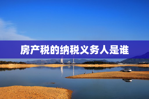 房产税的纳税义务人是谁