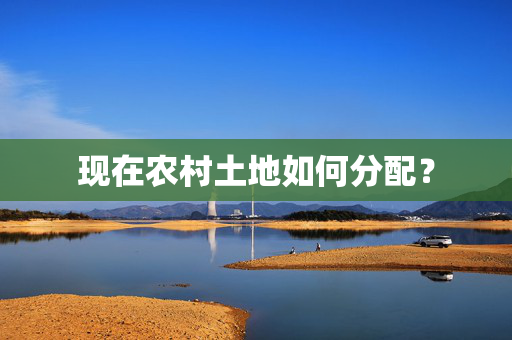 现在农村土地如何分配？