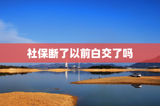 社保断了以前白交了吗
