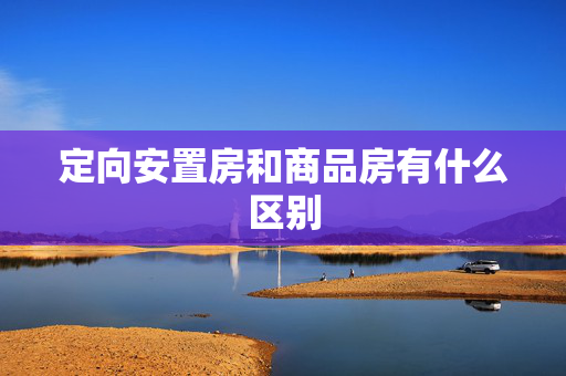 定向安置房和商品房有什么区别
