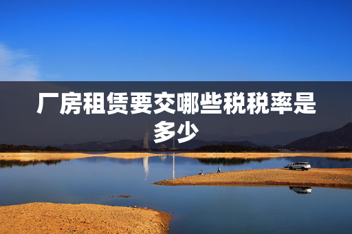 厂房租赁要交哪些税税率是多少
