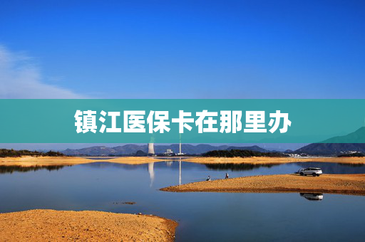 镇江医保卡在那里办