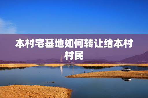 本村宅基地如何转让给本村村民
