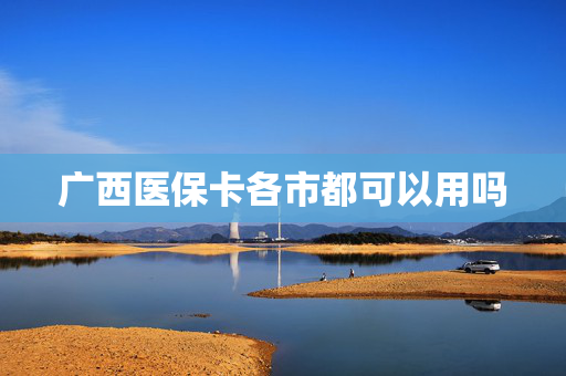 广西医保卡各市都可以用吗