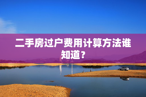 二手房过户费用计算方法谁知道？
