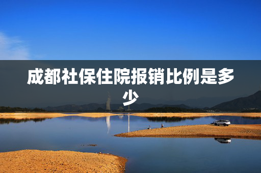 成都社保住院报销比例是多少