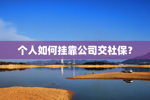 个人如何挂靠公司交社保？