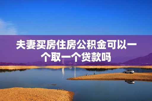 夫妻买房住房公积金可以一个取一个贷款吗