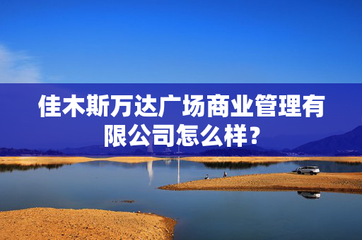 佳木斯万达广场商业管理有限公司怎么样？