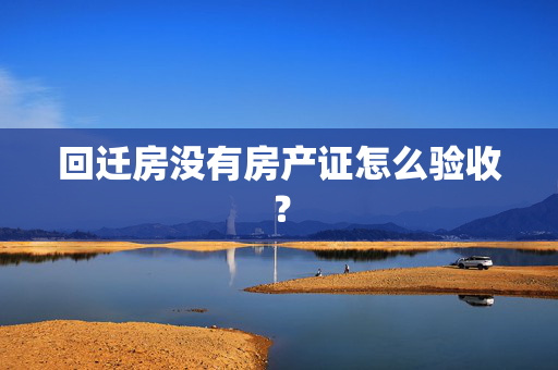 回迁房没有房产证怎么验收？