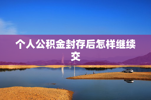个人公积金封存后怎样继续交