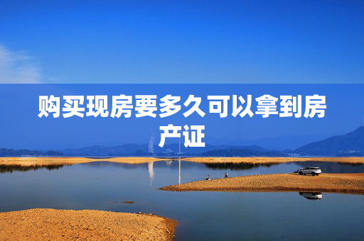 购买现房要多久可以拿到房产证