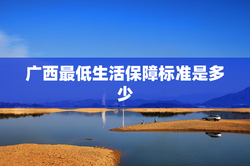 广西最低生活保障标准是多少