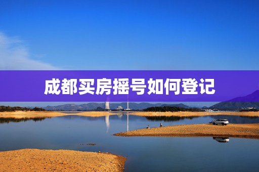 成都买房摇号如何登记