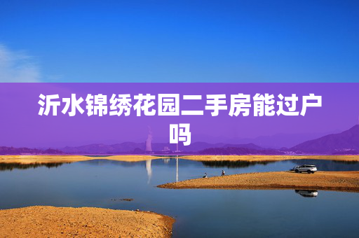 沂水锦绣花园二手房能过户吗