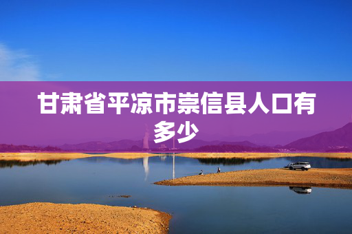 甘肃省平凉市崇信县人口有多少