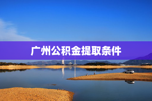 广州公积金提取条件