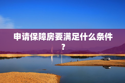 申请保障房要满足什么条件？
