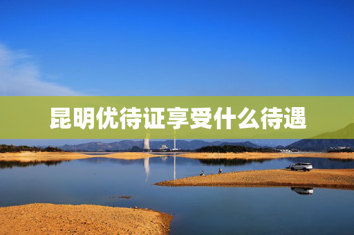 昆明优待证享受什么待遇