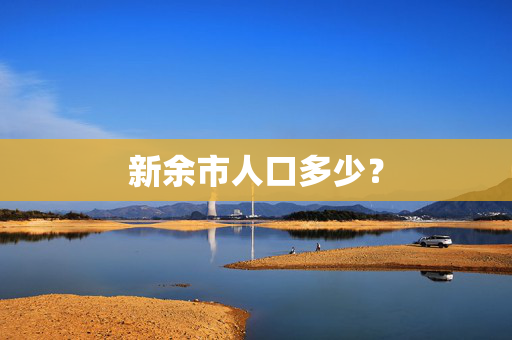 新余市人口多少？