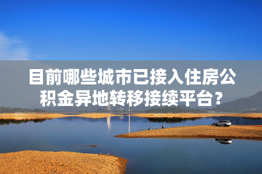 目前哪些城市已接入住房公积金异地转移接续平台？