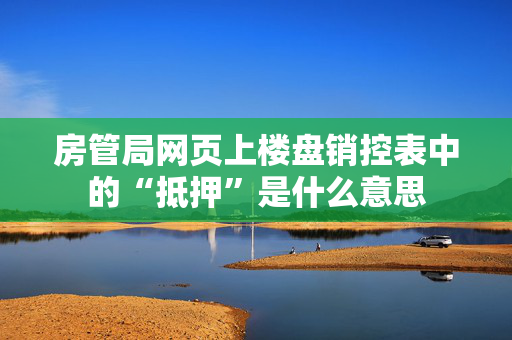 房管局网页上楼盘销控表中的“抵押”是什么意思