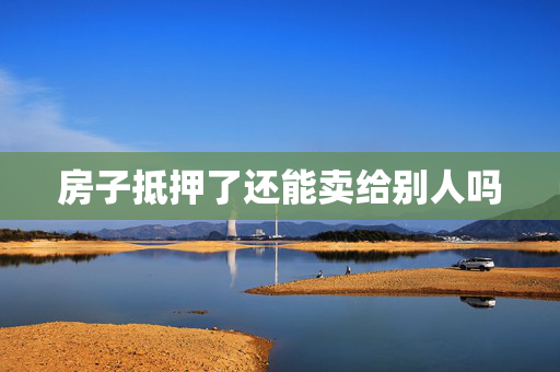 房子抵押了还能卖给别人吗