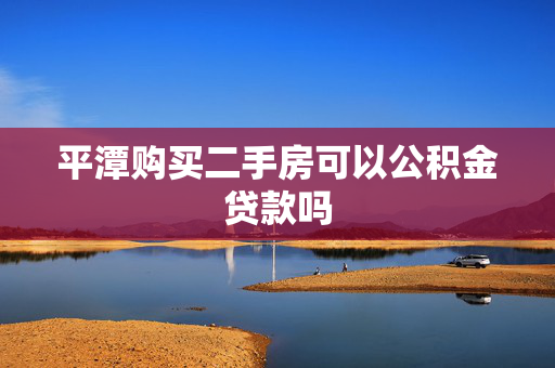 平潭购买二手房可以公积金贷款吗