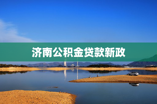 济南公积金贷款新政