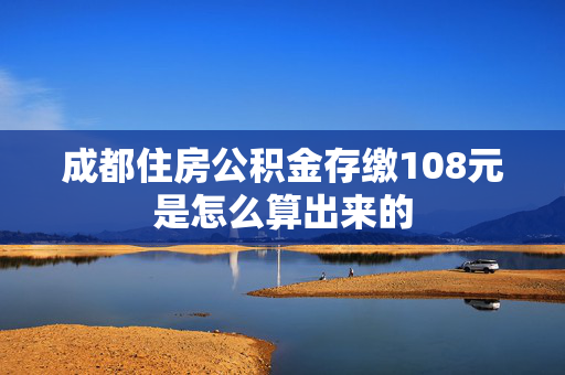 成都住房公积金存缴108元是怎么算出来的