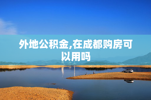 外地公积金,在成都购房可以用吗
