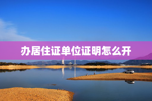 办居住证单位证明怎么开