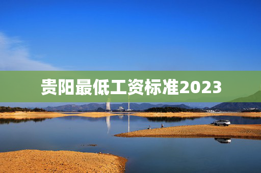 贵阳最低工资标准2023