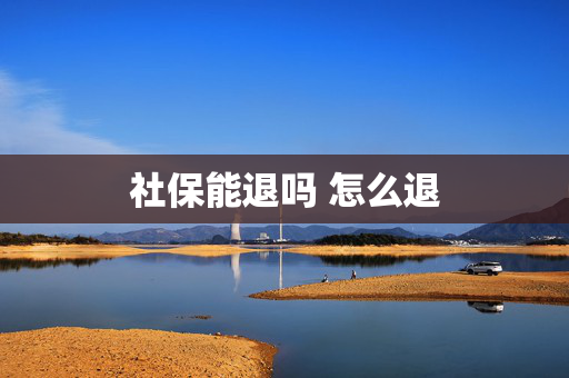 社保能退吗 怎么退