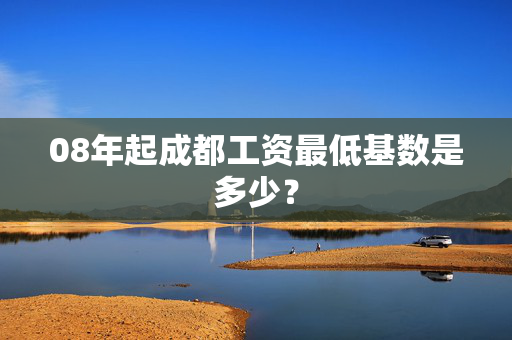 08年起成都工资最低基数是多少？