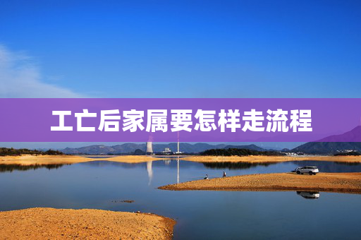工亡后家属要怎样走流程
