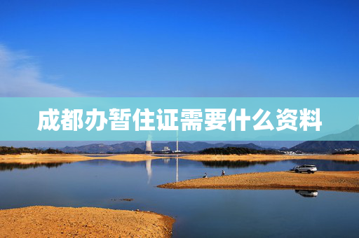 成都办暂住证需要什么资料