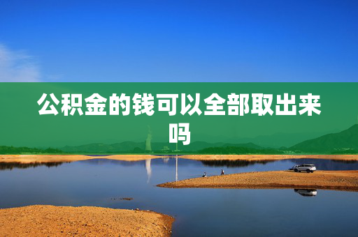 公积金的钱可以全部取出来吗
