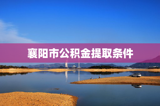 襄阳市公积金提取条件