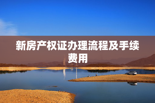 新房产权证办理流程及手续费用