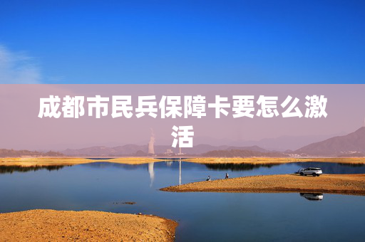 成都市民兵保障卡要怎么激活
