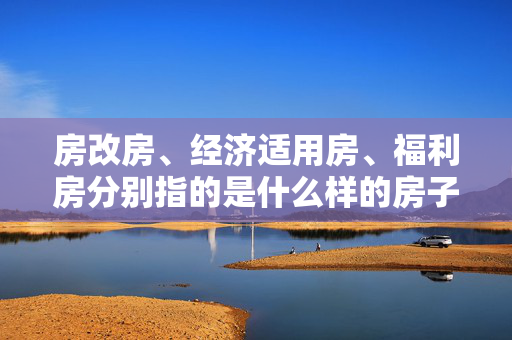 房改房、经济适用房、福利房分别指的是什么样的房子？