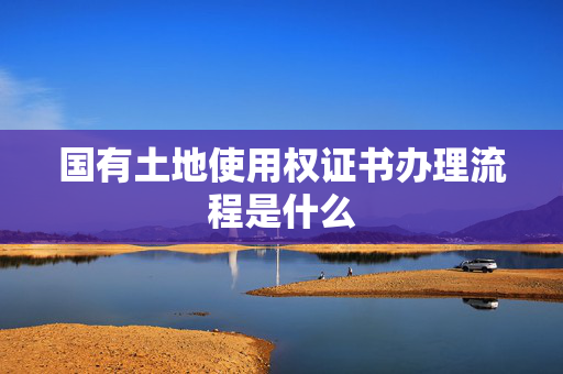 国有土地使用权证书办理流程是什么