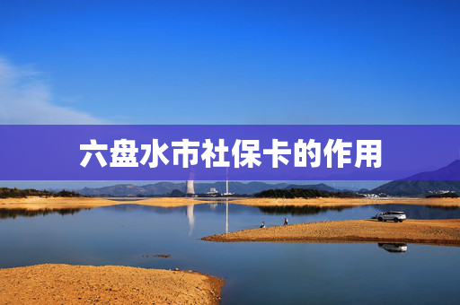 六盘水市社保卡的作用
