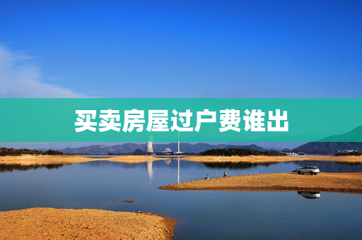 买卖房屋过户费谁出